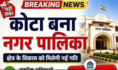 *कोटा बना नगर पालिका : नगरीय प्रशासन विभाग द्वारा राजपत्र में अधिसूचना का प्रकाशन*