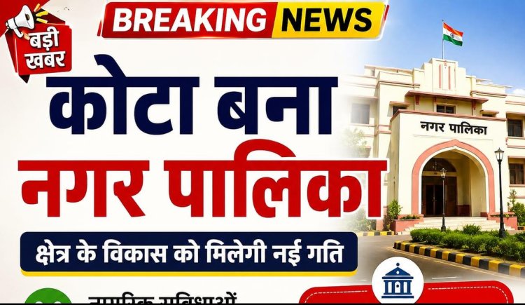 *कोटा बना नगर पालिका : नगरीय प्रशासन विभाग द्वारा राजपत्र में अधिसूचना का प्रकाशन*