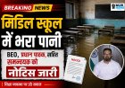 *मिडिल स्कूल में भारी वर्षा से जल भराव की समस्या पर कलेक्टर ने लिया संज्ञान: शैक्षणिक व्यवस्था पर लापरवाही नहीं होगी बर्दाश्त नहीं, बी ई ओ, प्रधान पाठक एवं संकुल समन्वयक को नोटिस जारी*